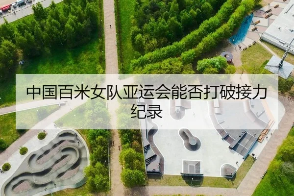 中国百米女队亚运会能否打破接力纪录